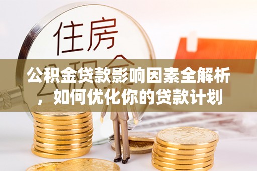 满洲里公积金贷款影响因素全解析，如何优化你的贷款计划