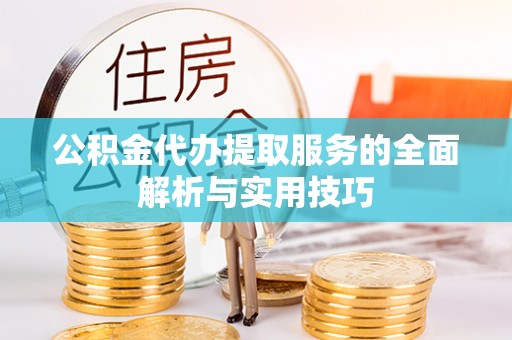 满洲里公积金代办提取服务的全面解析与实用技巧