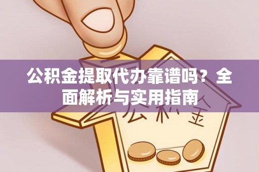 满洲里公积金提取代办靠谱吗？全面解析与实用指南