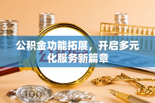 满洲里公积金功能拓展，开启多元化服务新篇章