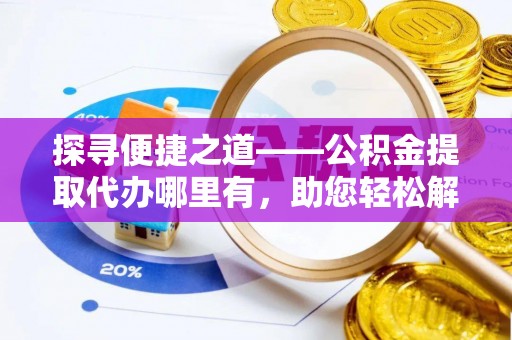满洲里探寻便捷之道——公积金提取代办哪里有，助您轻松解决资金难题