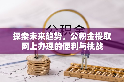 满洲里探索未来趋势，公积金提取网上办理的便利与挑战