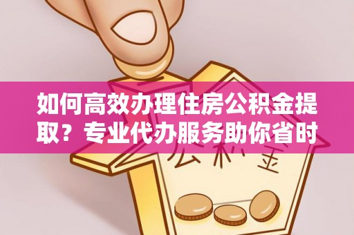 满洲里如何高效办理住房公积金提取？专业代办服务助你省时省力