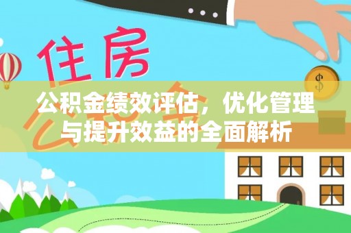 满洲里公积金绩效评估，优化管理与提升效益的全面解析