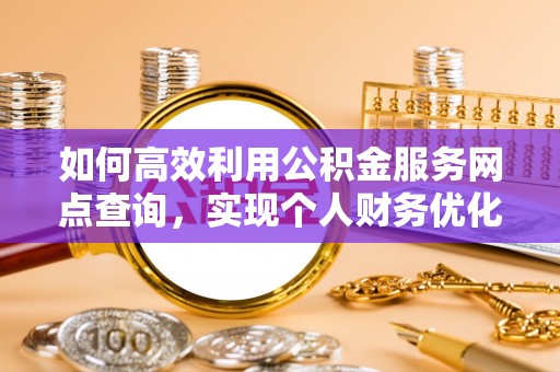满洲里如何高效利用公积金服务网点查询，实现个人财务优化