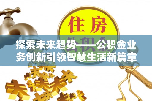 满洲里探索未来趋势——公积金业务创新引领智慧生活新篇章