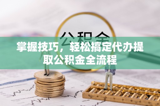 满洲里掌握技巧，轻松搞定代办提取公积金全流程