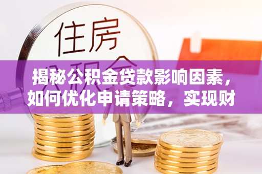 满洲里揭秘公积金贷款影响因素，如何优化申请策略，实现财务自由？