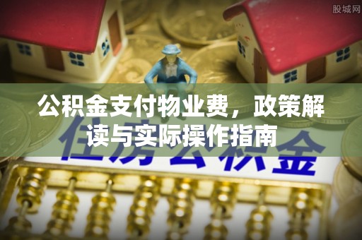 满洲里公积金支付物业费，政策解读与实际操作指南