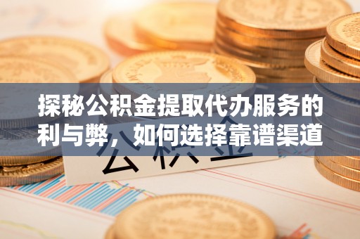 满洲里探秘公积金提取代办服务的利与弊，如何选择靠谱渠道？