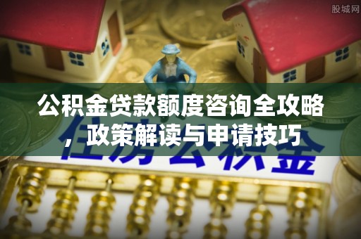 满洲里公积金贷款额度咨询全攻略，政策解读与申请技巧