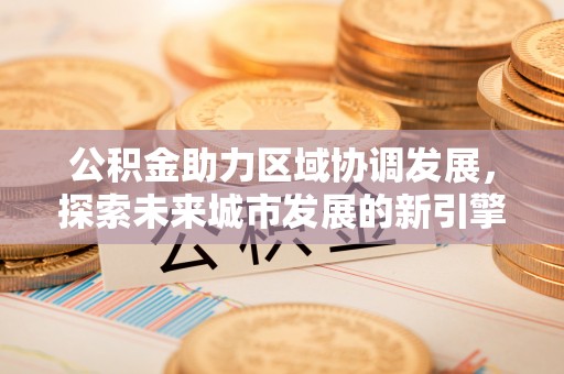 满洲里公积金助力区域协调发展，探索未来城市发展的新引擎