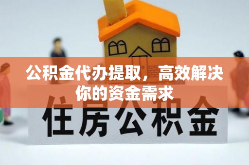 满洲里公积金代办提取，高效解决你的资金需求