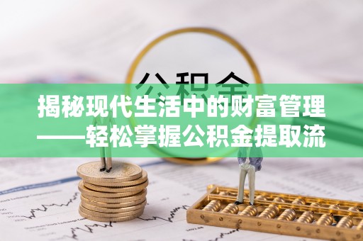 满洲里揭秘现代生活中的财富管理——轻松掌握公积金提取流程的艺术