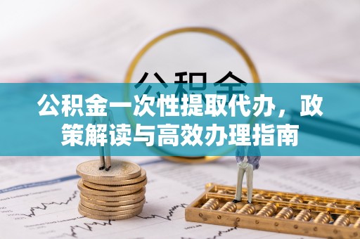 满洲里公积金一次性提取代办，政策解读与高效办理指南