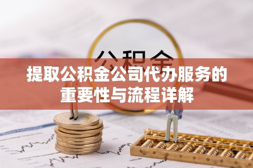 满洲里提取公积金公司代办服务的重要性与流程详解