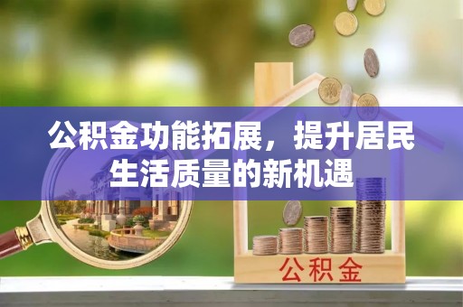 满洲里公积金功能拓展，提升居民生活质量的新机遇