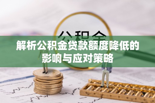 满洲里解析公积金贷款额度降低的影响与应对策略