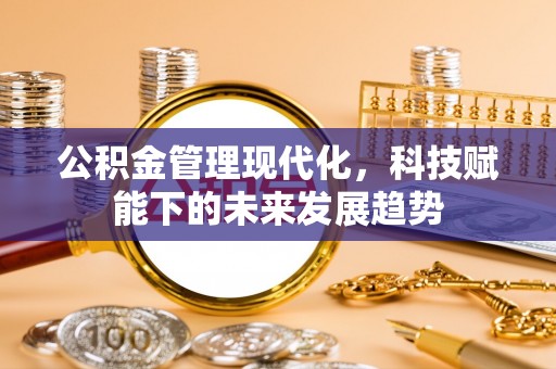 满洲里公积金管理现代化，科技赋能下的未来发展趋势