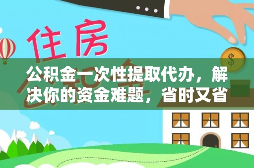 满洲里公积金一次性提取代办，解决你的资金难题，省时又省心