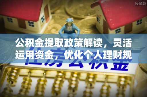 满洲里公积金提取政策解读，灵活运用资金，优化个人理财规划