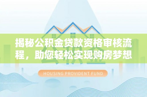 满洲里揭秘公积金贷款资格审核流程，助您轻松实现购房梦想