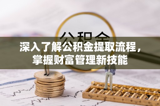 满洲里深入了解公积金提取流程，掌握财富管理新技能