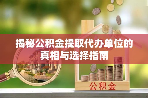 满洲里揭秘公积金提取代办单位的真相与选择指南