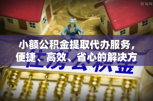满洲里小额公积金提取代办服务，便捷、高效、省心的解决方案