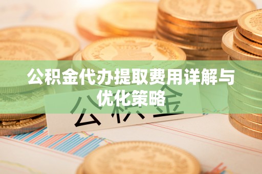 满洲里公积金代办提取费用详解与优化策略