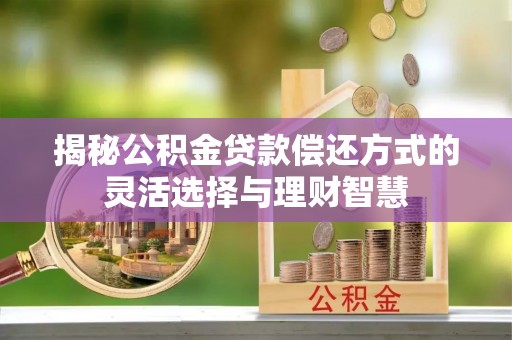 满洲里揭秘公积金贷款偿还方式的灵活选择与理财智慧