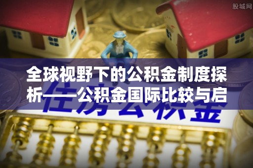 满洲里全球视野下的公积金制度探析——公积金国际比较与启示