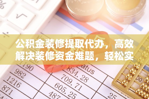 满洲里公积金装修提取代办，高效解决装修资金难题，轻松实现家居梦想