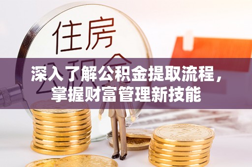 满洲里深入了解公积金提取流程，掌握财富管理新技能
