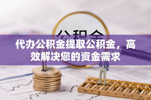 满洲里代办公积金提取公积金，高效解决您的资金需求