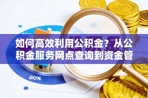 满洲里如何高效利用公积金？从公积金服务网点查询到资金管理全攻略