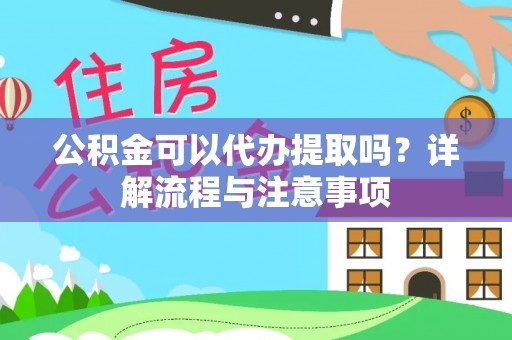 满洲里公积金可以代办提取吗？详解流程与注意事项