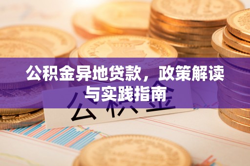 满洲里公积金异地贷款，政策解读与实践指南