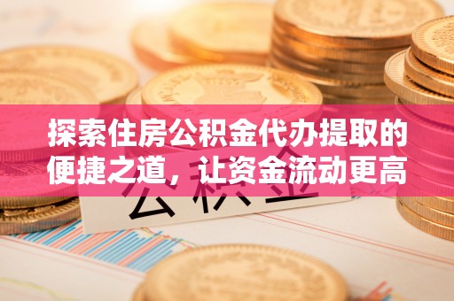 满洲里探索住房公积金代办提取的便捷之道，让资金流动更高效