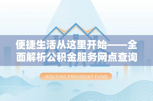 满洲里便捷生活从这里开始——全面解析公积金服务网点查询技巧