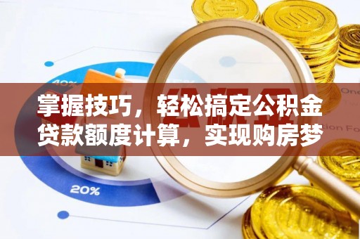 满洲里掌握技巧，轻松搞定公积金贷款额度计算，实现购房梦想