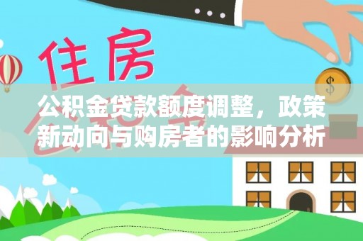 满洲里公积金贷款额度调整，政策新动向与购房者的影响分析