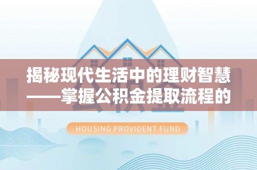 满洲里揭秘现代生活中的理财智慧——掌握公积金提取流程的必备指南