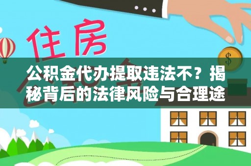满洲里公积金代办提取违法不？揭秘背后的法律风险与合理途径