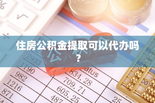 满洲里住房公积金提取可以代办吗？