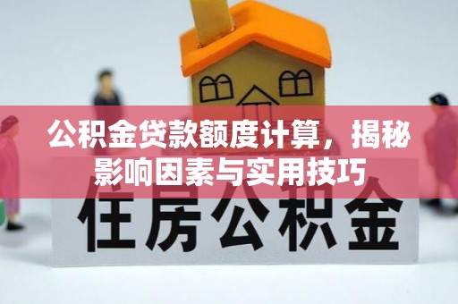 满洲里公积金贷款额度计算，揭秘影响因素与实用技巧