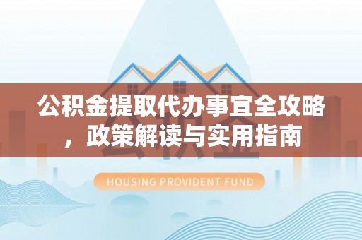 满洲里公积金提取代办事宜全攻略，政策解读与实用指南