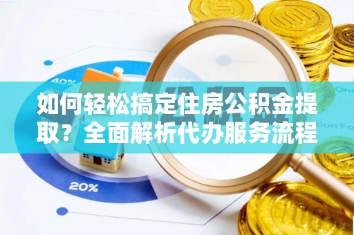 满洲里如何轻松搞定住房公积金提取？全面解析代办服务流程与优势