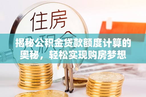 满洲里揭秘公积金贷款额度计算的奥秘，轻松实现购房梦想