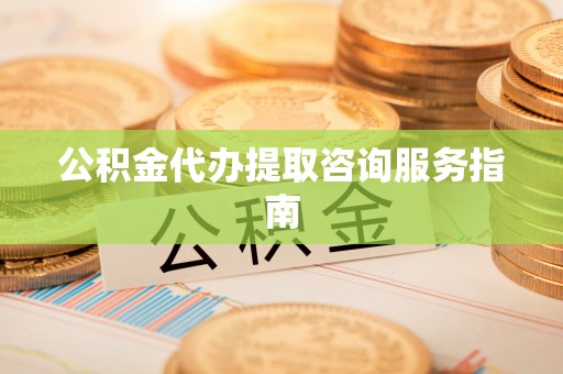 满洲里公积金代办提取咨询服务指南